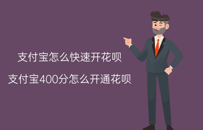 支付宝怎么快速开花呗 支付宝400分怎么开通花呗？